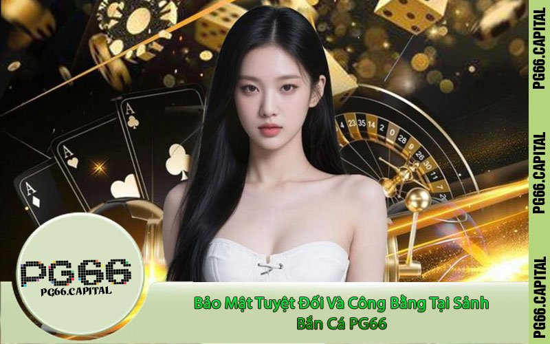 Bảo Mật Tuyệt Đối Và Công Bằng Tại Sảnh Bắn Cá PG66