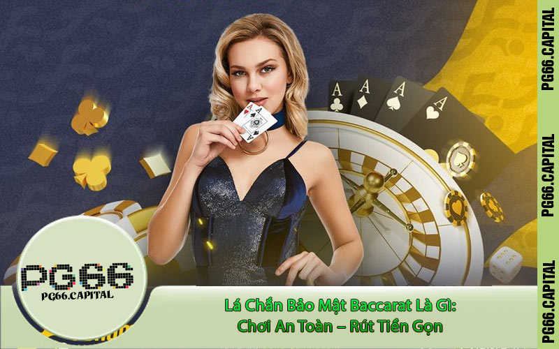 Lá Chắn Bảo Mật Baccarat Là Gì: Chơi An Toàn – Rút Tiền Gọn